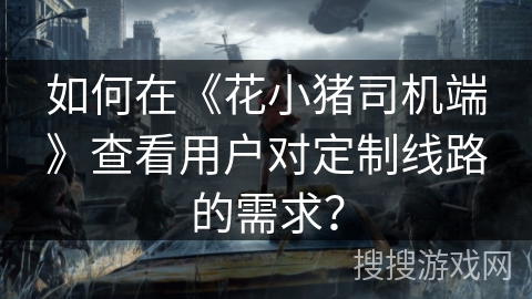 如何在《花小猪司机端》查看用户对定制线路的需求？