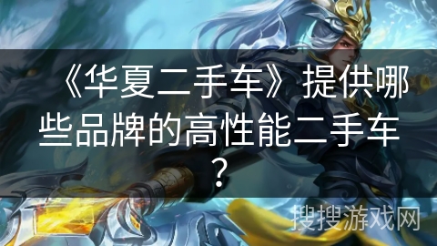 《华夏二手车》提供哪些品牌的高性能二手车？