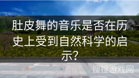 肚皮舞的音乐是否在历史上受到自然科学的启示？