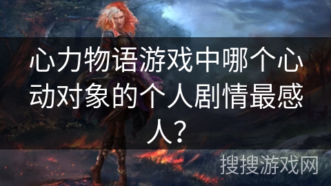 心力物语游戏中哪个心动对象的个人剧情最感人？