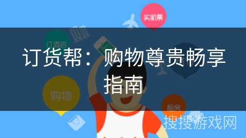 订货帮：购物尊贵畅享指南