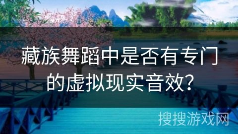 藏族舞蹈中是否有专门的虚拟现实音效？