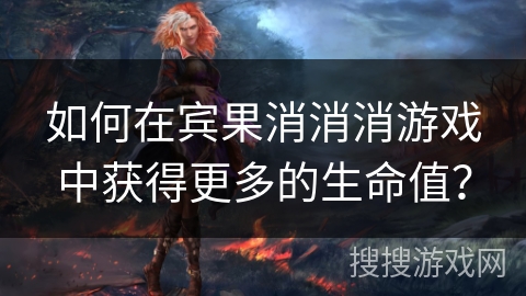 如何在宾果消消消游戏中获得更多的生命值？