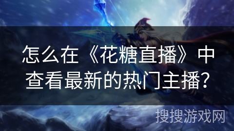 怎么在《花糖直播》中查看最新的热门主播？