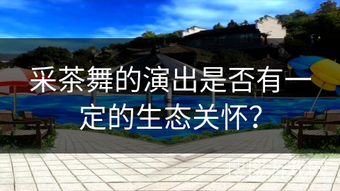 采茶舞的演出是否有一定的生态关怀？