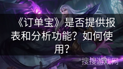 《订单宝》是否提供报表和分析功能？如何使用？
