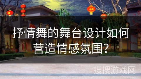 抒情舞的舞台设计如何营造情感氛围？