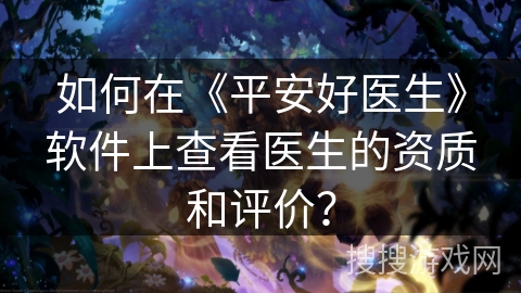 如何在《平安好医生》软件上查看医生的资质和评价？