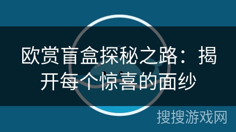 欧赏盲盒探秘之路：揭开每个惊喜的面纱