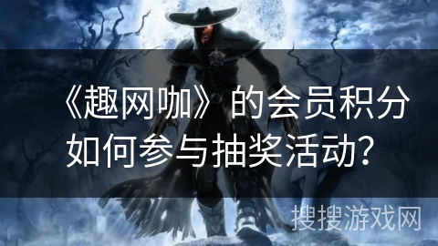 《趣网咖》的会员积分如何参与抽奖活动？