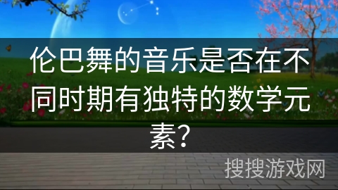 伦巴舞的音乐是否在不同时期有独特的数学元素？