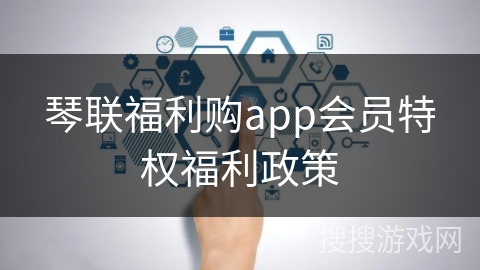 琴联福利购app会员特权福利政策