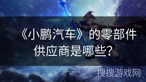 《小鹏汽车》的零部件供应商是哪些？