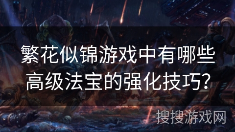 繁花似锦游戏中有哪些高级法宝的强化技巧？