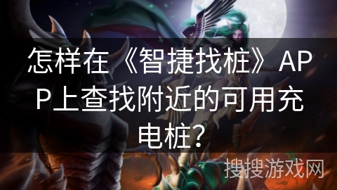怎样在《智捷找桩》APP上查找附近的可用充电桩？