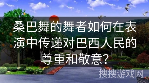 桑巴舞的舞者如何在表演中传递对巴西人民的尊重和敬意？