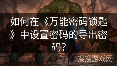 如何在《万能密码锁匙》中设置密码的导出密码？