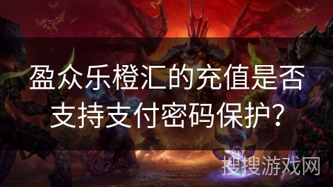盈众乐橙汇的充值是否支持支付密码保护？