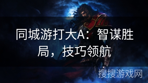 同城游打大A：智谋胜局，技巧领航