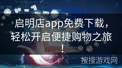 启明店app免费下载，轻松开启便捷购物之旅！