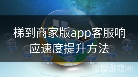 梯到商家版app客服响应速度提升方法