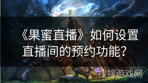 《果蜜直播》如何设置直播间的预约功能？