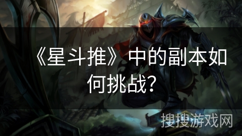 《星斗推》中的副本如何挑战？