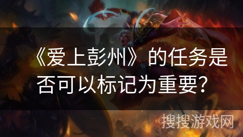 《爱上彭州》的任务是否可以标记为重要？
