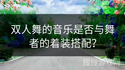 双人舞的音乐是否与舞者的着装搭配？