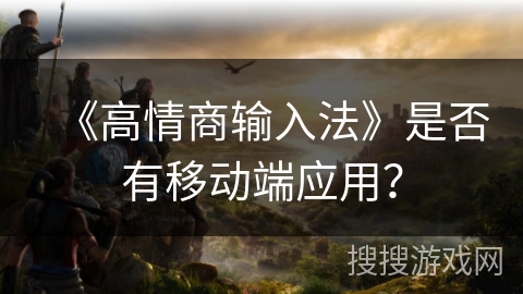 《高情商输入法》是否有移动端应用？