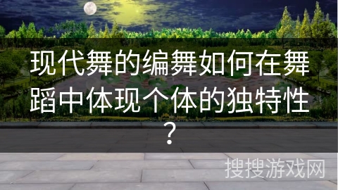 现代舞的编舞如何在舞蹈中体现个体的独特性？