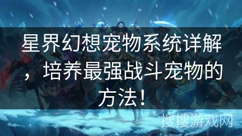 星界幻想宠物系统详解，培养最强战斗宠物的方法！