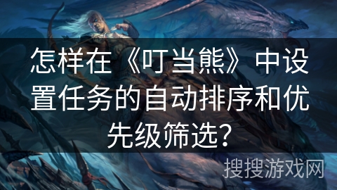 怎样在《叮当熊》中设置任务的自动排序和优先级筛选？