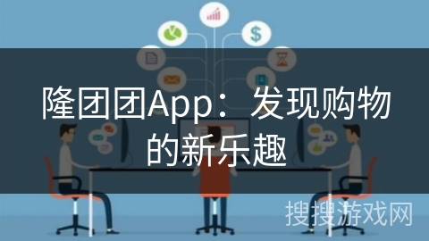 隆团团App：发现购物的新乐趣