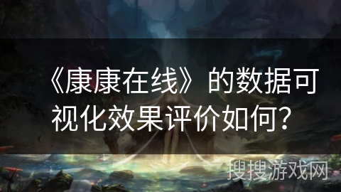 《康康在线》的数据可视化效果评价如何？