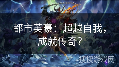 都市英豪：超越自我，成就传奇？