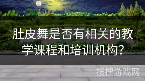 肚皮舞是否有相关的教学课程和培训机构？