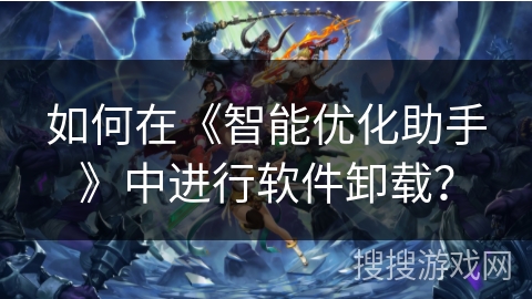 如何在《智能优化助手》中进行软件卸载？