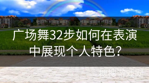 广场舞32步如何在表演中展现个人特色？