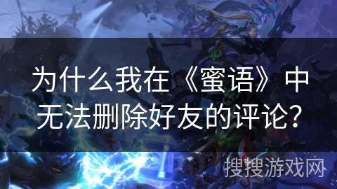 为什么我在《蜜语》中无法删除好友的评论？