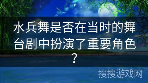 水兵舞是否在当时的舞台剧中扮演了重要角色？