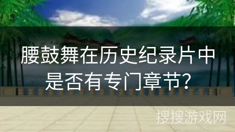 腰鼓舞在历史纪录片中是否有专门章节？