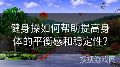 健身操如何帮助提高身体的平衡感和稳定性？