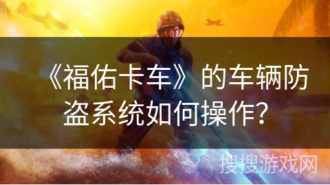 《福佑卡车》的车辆防盗系统如何操作？