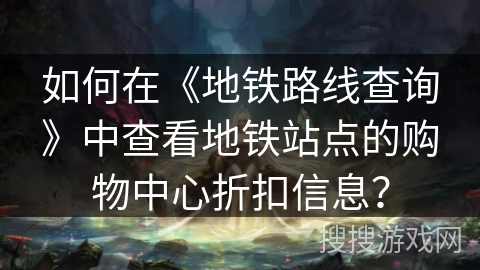 如何在《地铁路线查询》中查看地铁站点的购物中心折扣信息？