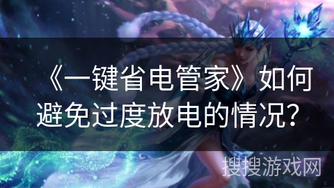 《一键省电管家》如何避免过度放电的情况？