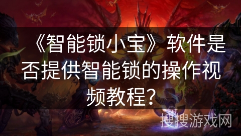 《智能锁小宝》软件是否提供智能锁的操作视频教程？