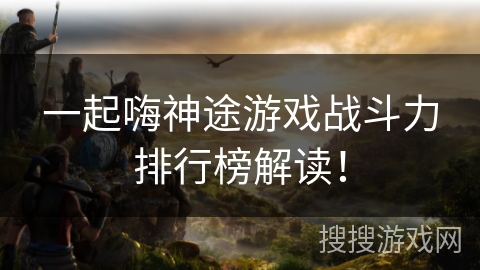 一起嗨神途游戏战斗力排行榜解读！