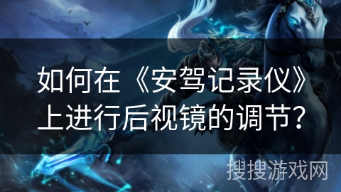 如何在《安驾记录仪》上进行后视镜的调节？