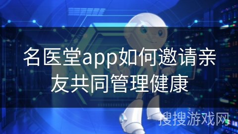 名医堂app如何邀请亲友共同管理健康